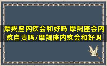 摩羯座内疚会和好吗 摩羯座会内疚自责吗/摩羯座内疚会和好吗 摩羯座会内疚自责吗-我的网站